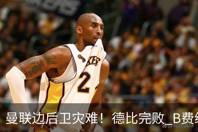 曼联边后卫灾难！德比完败 B费续约僵局 夏窗两难抉择